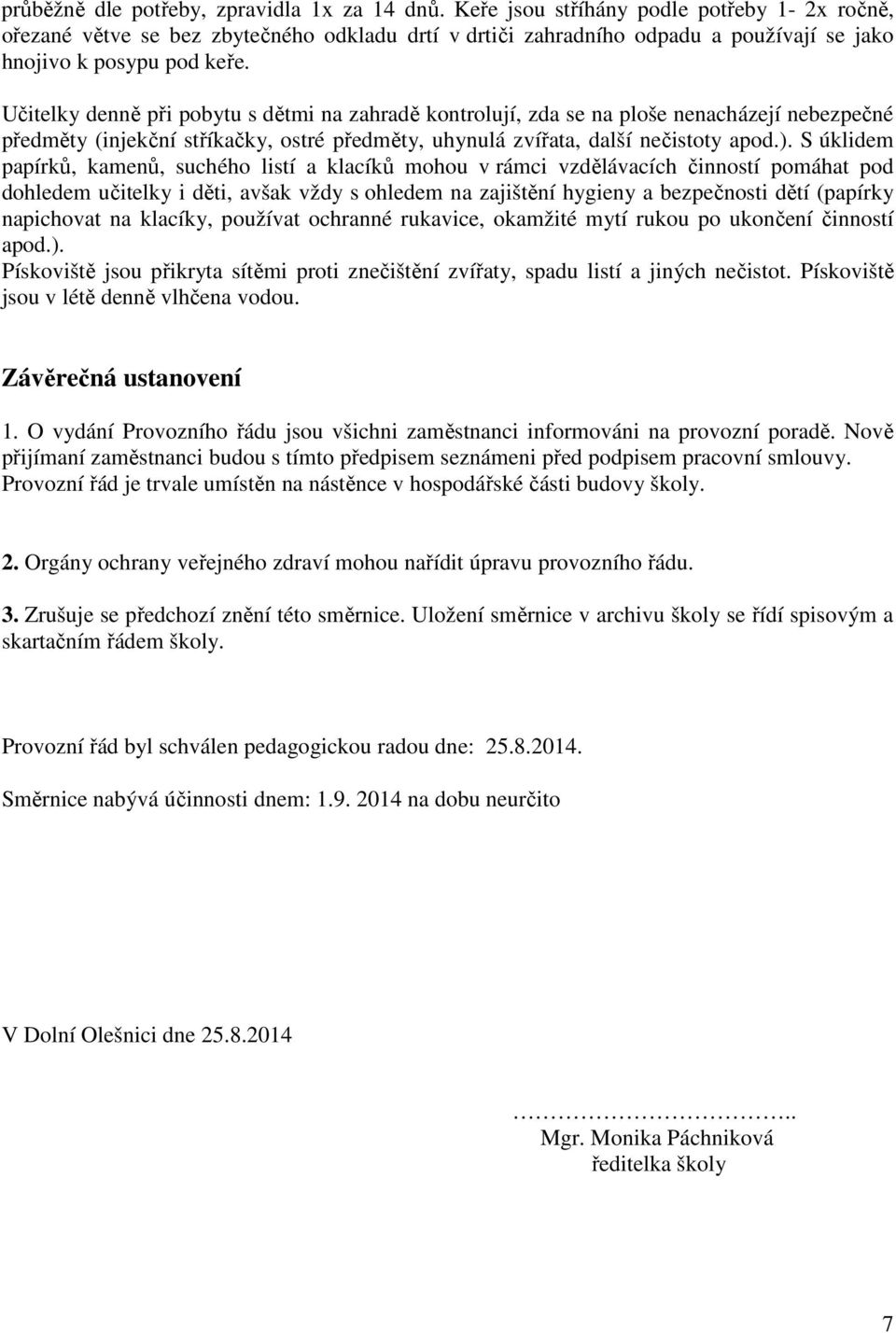 Učitelky denně při pobytu s dětmi na zahradě kontrolují, zda se na ploše nenacházejí nebezpečné předměty (injekční stříkačky, ostré předměty, uhynulá zvířata, další nečistoty apod.).