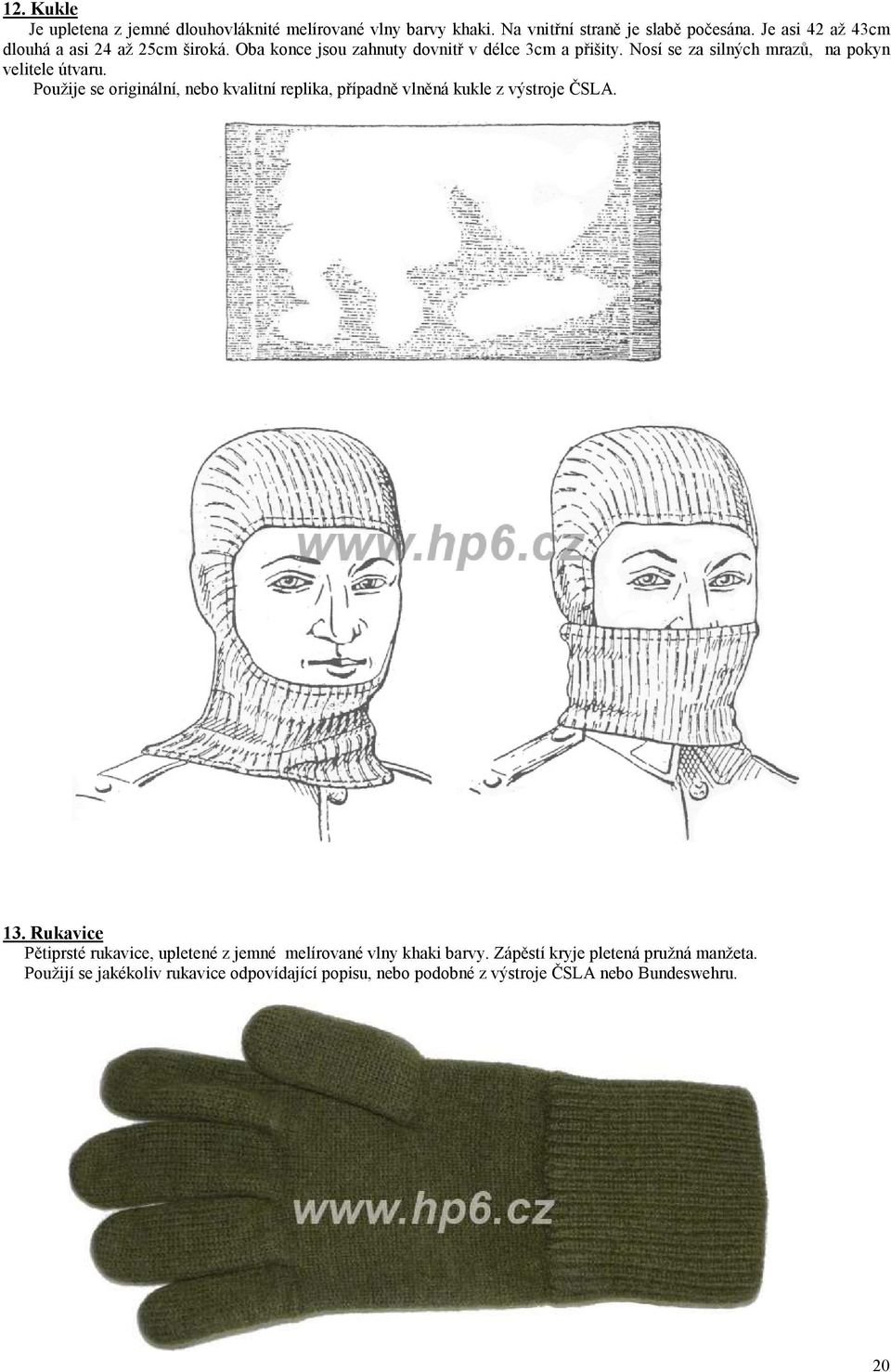 Nosí se za silných mrazů, na pokyn velitele útvaru. Použije se originální, nebo kvalitní replika, případně vlněná kukle z výstroje ČSLA. 13.