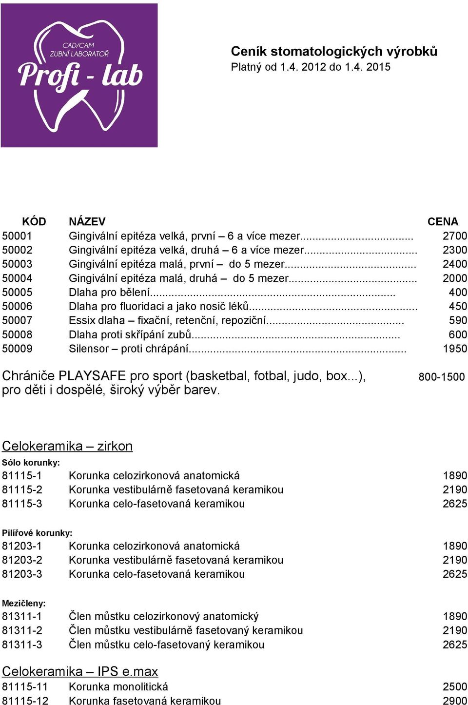 .. 450 50007 Essix dlaha fixační, retenční, repoziční... 590 50008 Dlaha proti skřípání zubů... 600 50009 Silensor proti chrápání... 1950 Chrániče PLAYSAFE pro sport (basketbal, fotbal, judo, box.