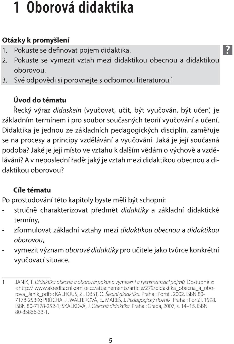 1 Úvod do tématu Řecký výraz didaskein (vyučovat, učit, být vyučován, být učen) je základním termínem i pro soubor současných teorií vyučování a učení.