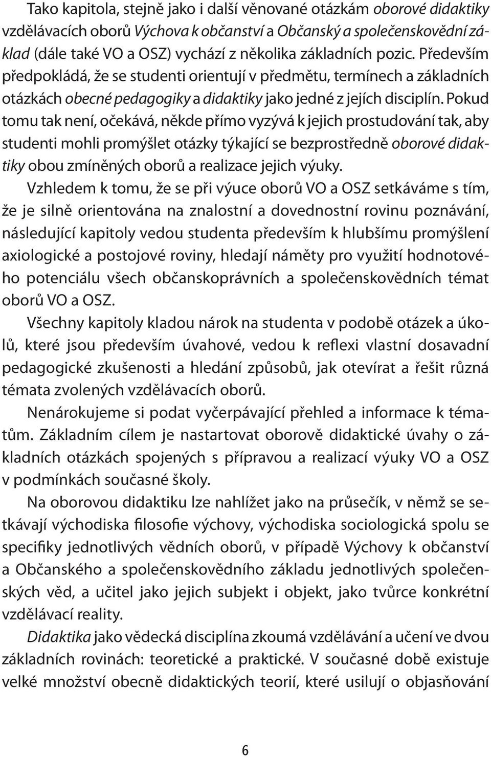 Pokud tomu tak není, očekává, někde přímo vyzývá k jejich prostudování tak, aby studenti mohli promýšlet otázky týkající se bezprostředně oborové didaktiky obou zmíněných oborů a realizace jejich