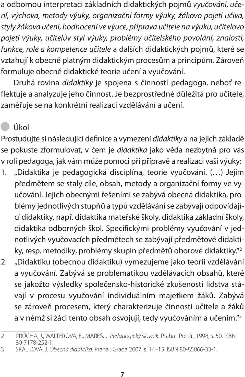 didaktickým procesům a principům. Zároveň formuluje obecné didaktické teorie učení a vyučování. Druhá rovina didaktiky je spojena s činností pedagoga, neboť reflektuje a analyzuje jeho činnost.