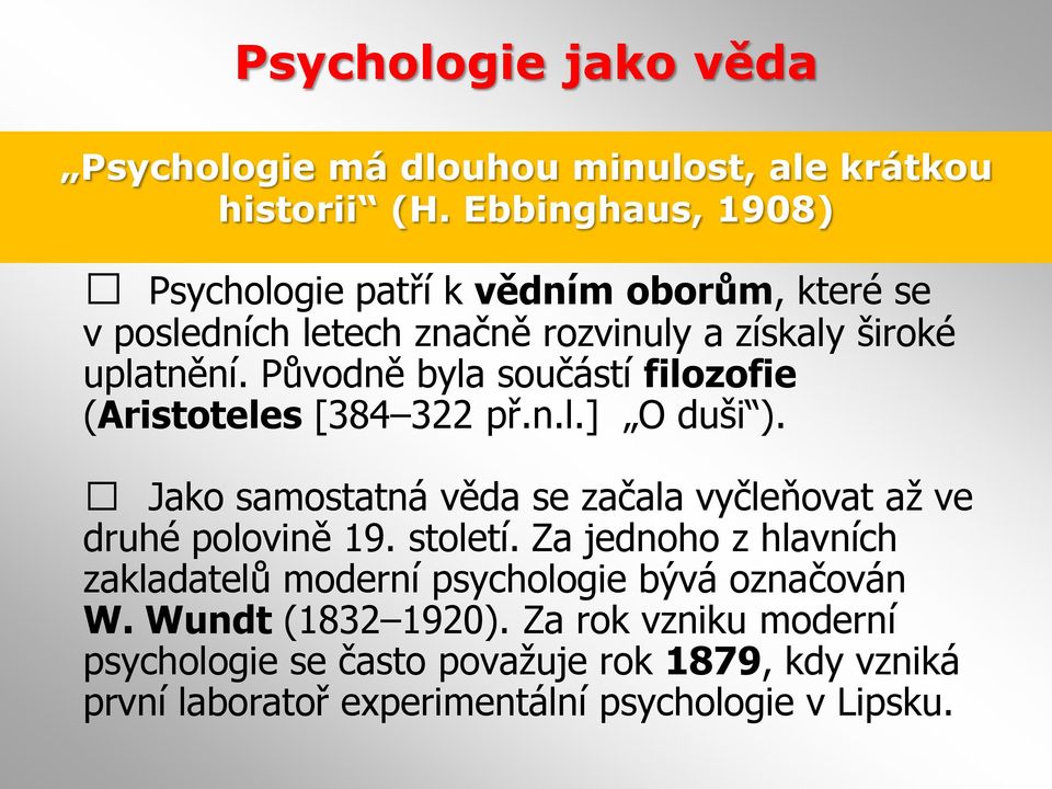 Původně byla součástí filozofie (Aristoteles [384 322 př.n.l.] O duši ). Jako samostatná věda se začala vyčleňovat až ve druhé polovině 19.