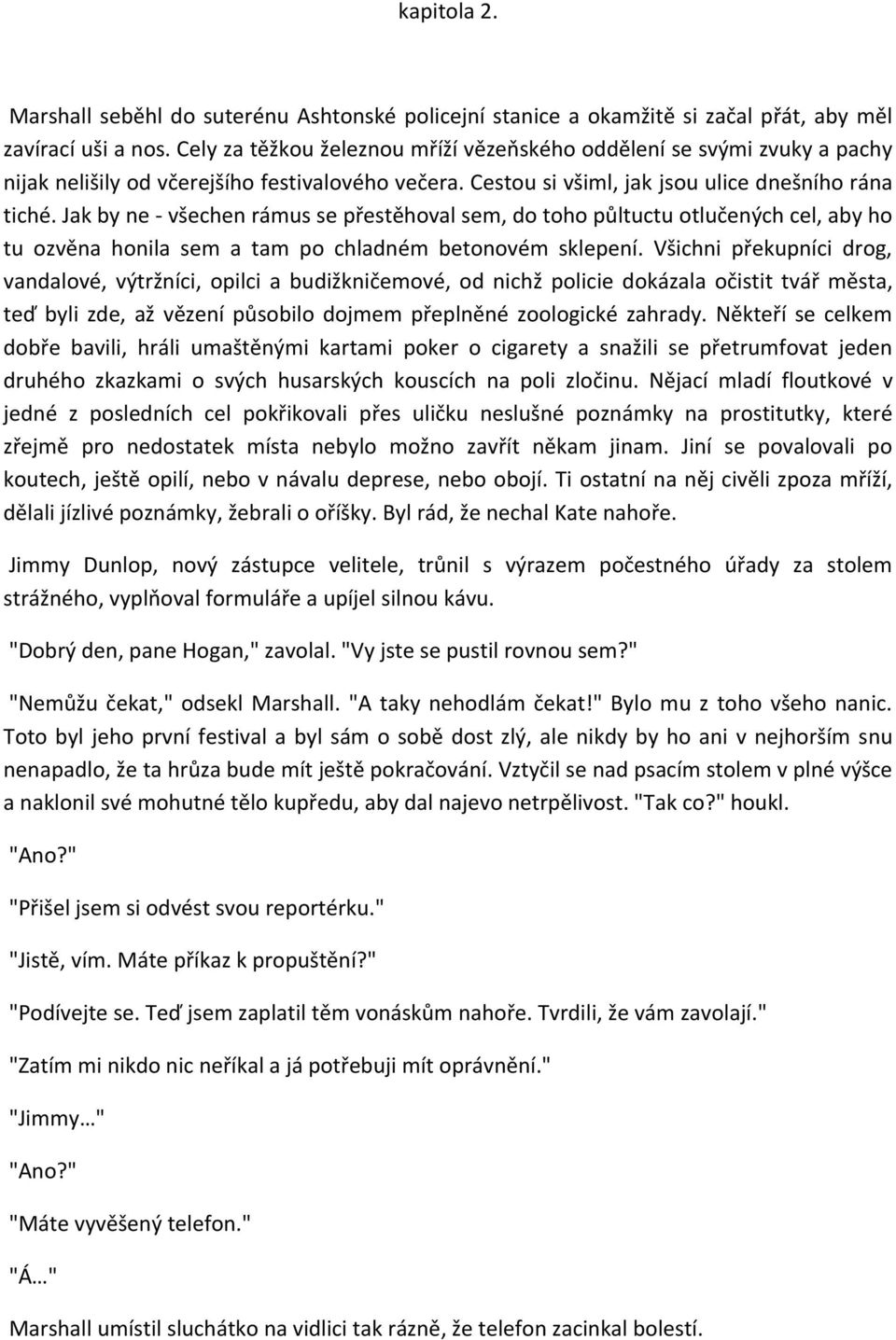 Jak by ne - všechen rámus se přestěhoval sem, do toho půltuctu otlučených cel, aby ho tu ozvěna honila sem a tam po chladném betonovém sklepení.