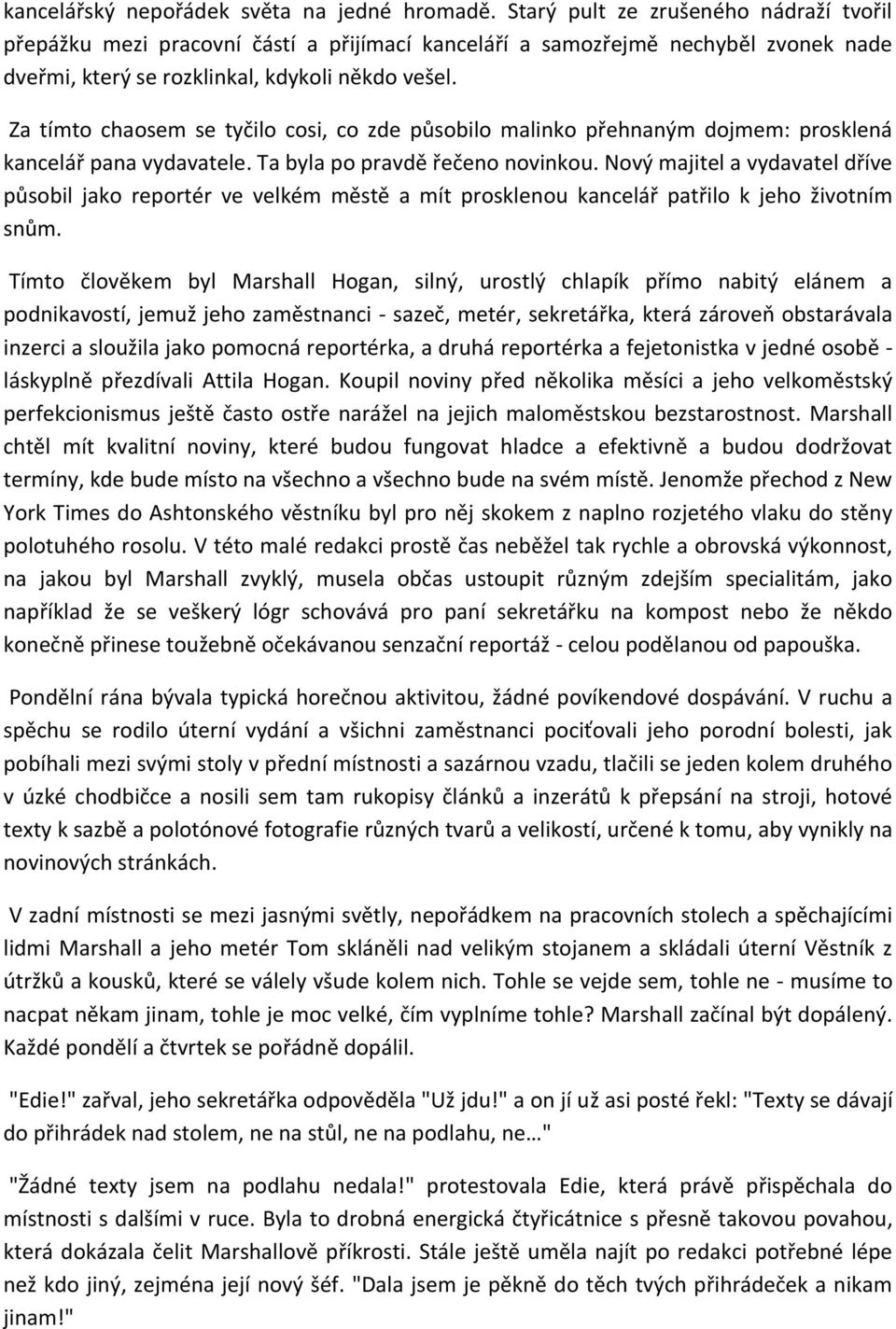 Za tímto chaosem se tyčilo cosi, co zde působilo malinko přehnaným dojmem: prosklená kancelář pana vydavatele. Ta byla po pravdě řečeno novinkou.