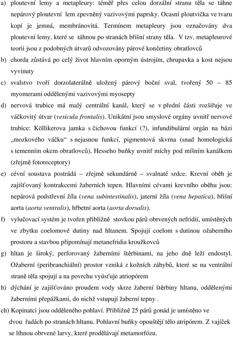 metapleurové teorii jsou z podobných útvarů odvozovány párové končetiny obratlovců b) chorda zůstává po celý život hlavním oporným ústrojím, chrupavka a kost nejsou vyvinuty c) svalstvo tvoří