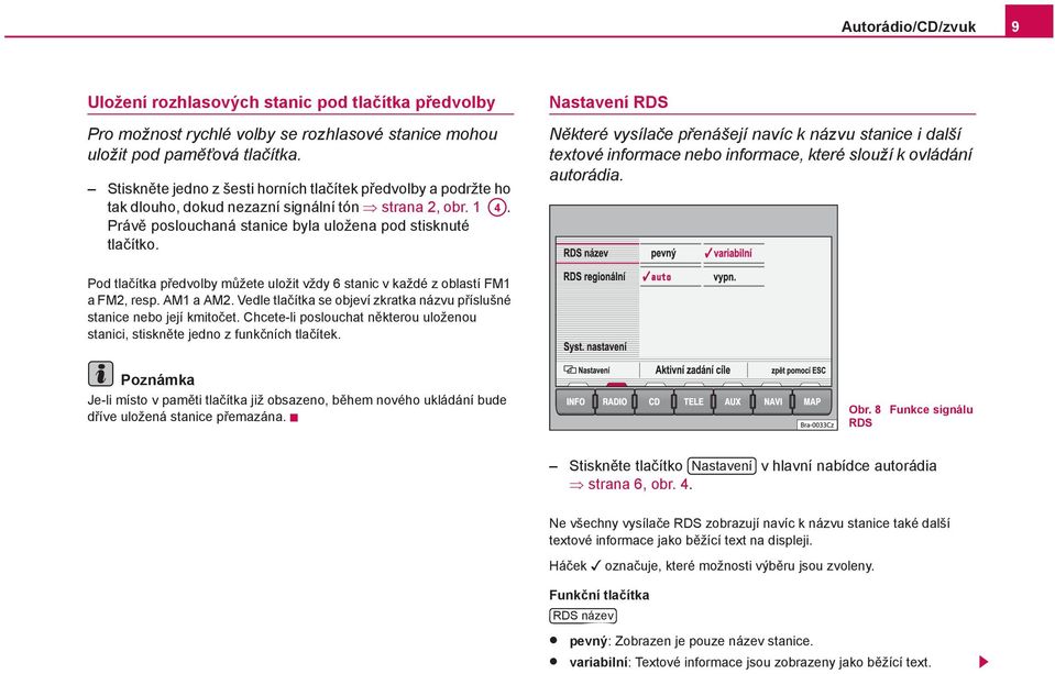 Nastavení RDS Některé vysílače přenášejí navíc k názvu stanice i další textové informace nebo informace, které slouží k ovládání autorádia.