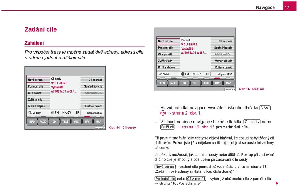 13 pro zadávání cíle. Při prvním zadávání cíle cesty se objeví hlášení, že dosud nebyl žádný cíl definován. Pokud jste již k nějakému cíli dojeli, objeví se poslední zadaný cíl cesty.