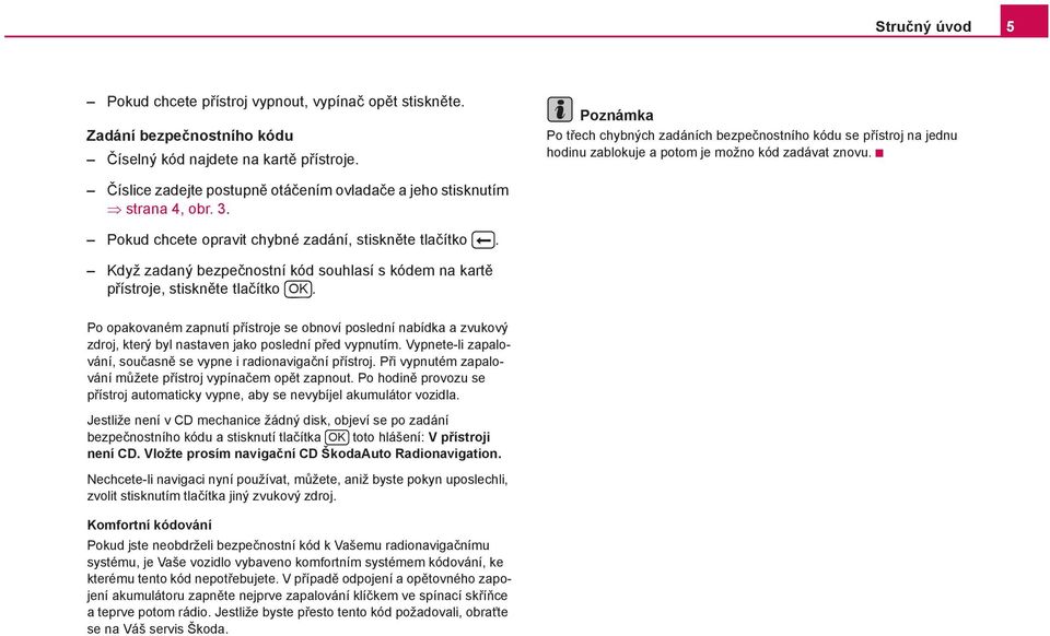 Číslice zadejte postupně otáčením ovladače a jeho stisknutím strana 4, obr. 3. Pokud chcete opravit chybné zadání, stiskněte tlačítko.