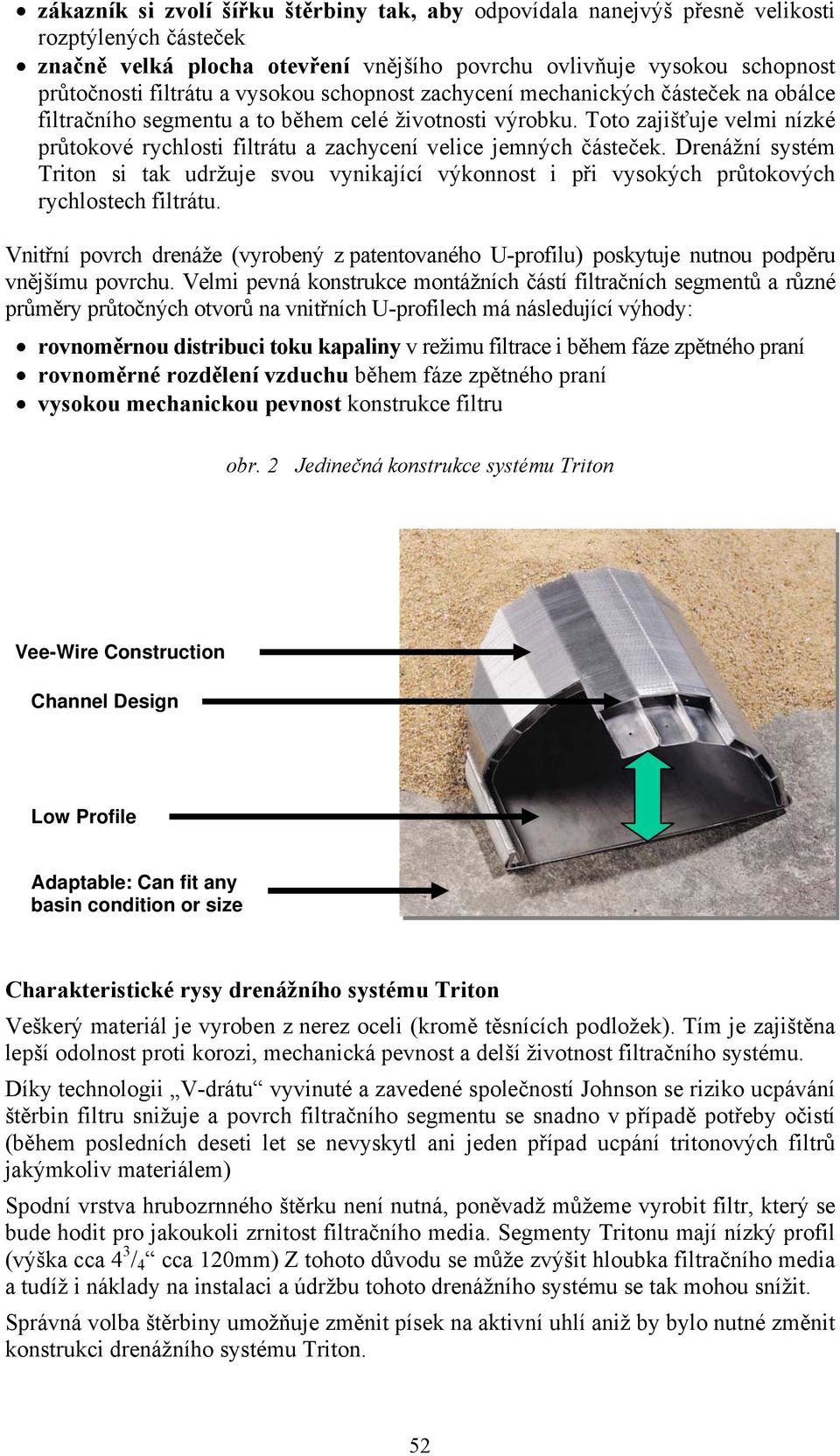 Toto zajišťuje velmi nízké průtokové rychlosti filtrátu a zachycení velice jemných částeček.