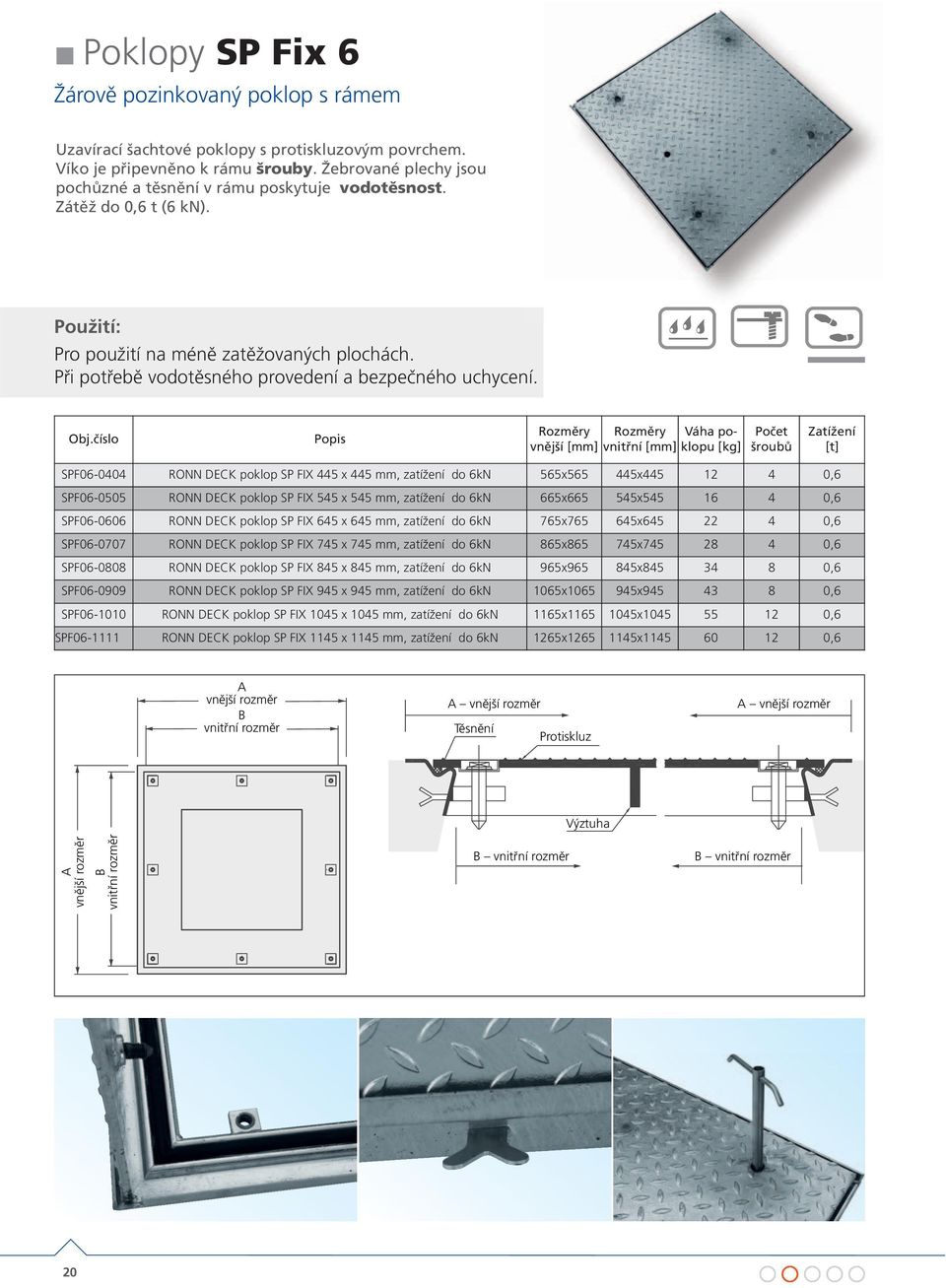 vnější [mm] vnitřní [mm] poklopu [kg] Počet šroubů SPF06-0404 RONN DECK poklop SP FIX 445 x 445 mm, zatížení do 6kN 565x565 445x445 12 4 0,6 SPF06-0505 RONN DECK poklop SP FIX 545 x 545 mm, zatížení