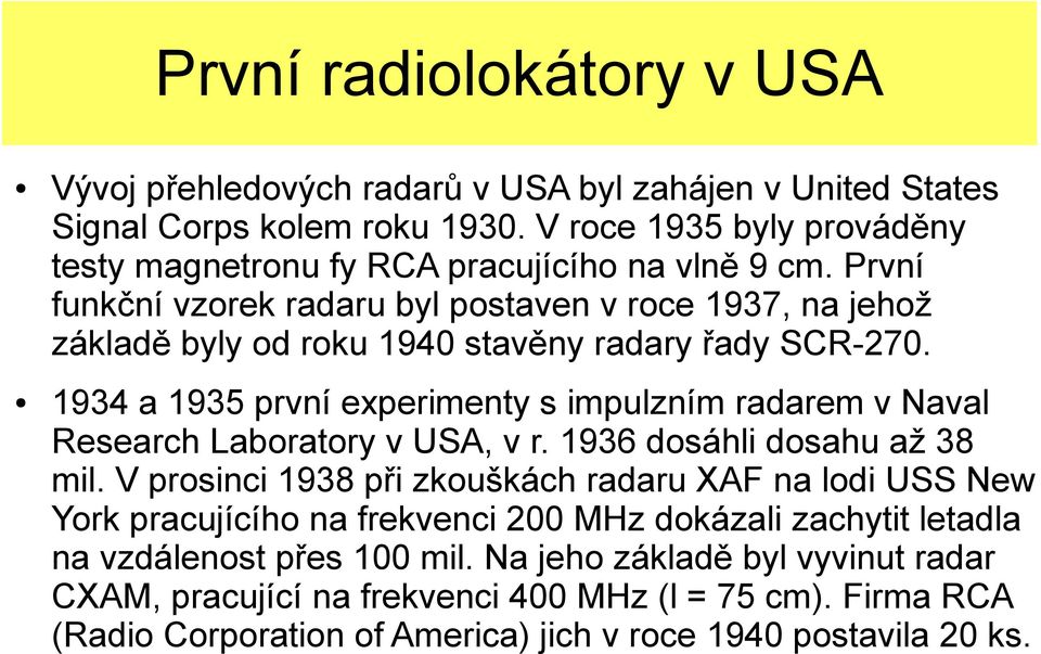 První funkční vzorek radaru byl postaven v roce 1937, na jehož základě byly od roku 1940 stavěny radary řady SCR-270.