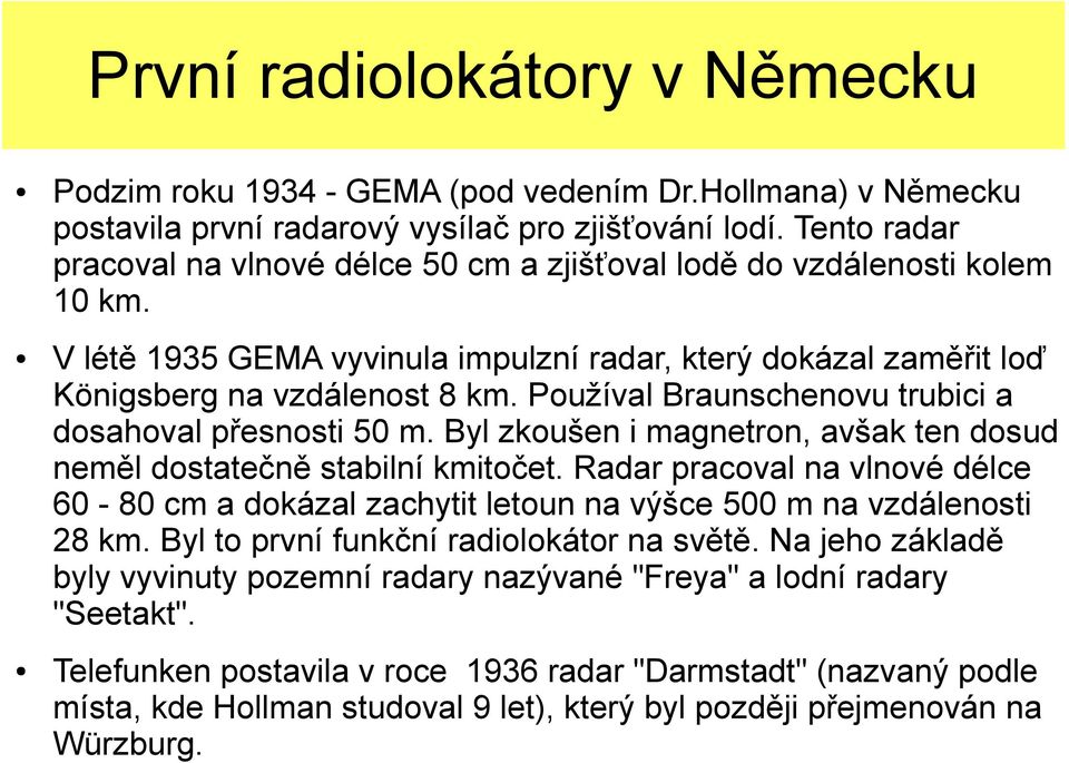 Používal Braunschenovu trubici a dosahoval přesnosti 50 m. Byl zkoušen i magnetron, avšak ten dosud neměl dostatečně stabilní kmitočet.