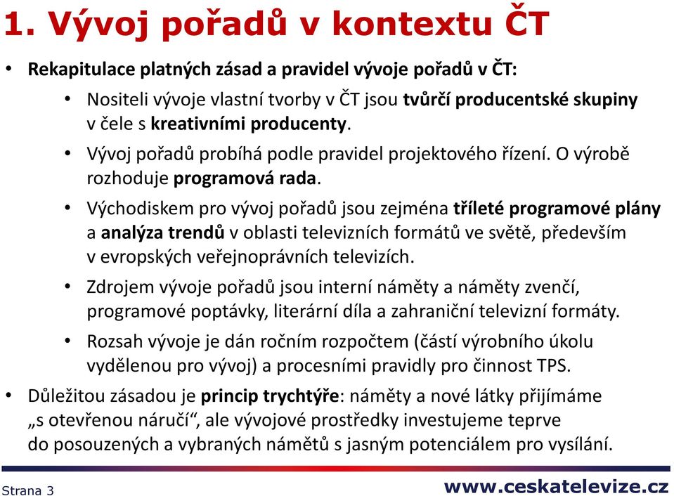 Východiskem pro vývoj pořadů jsou zejména tříleté programové plány a analýza trendů v oblasti televizních formátů ve světě, především v evropských veřejnoprávních televizích.