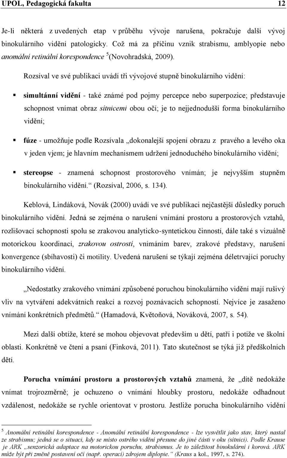 Rozsíval ve své publikaci uvádí tři vývojové stupně binokulárního vidění: simultánní vidění - také známé pod pojmy percepce nebo superpozice; představuje schopnost vnímat obraz sítnicemi obou očí; je