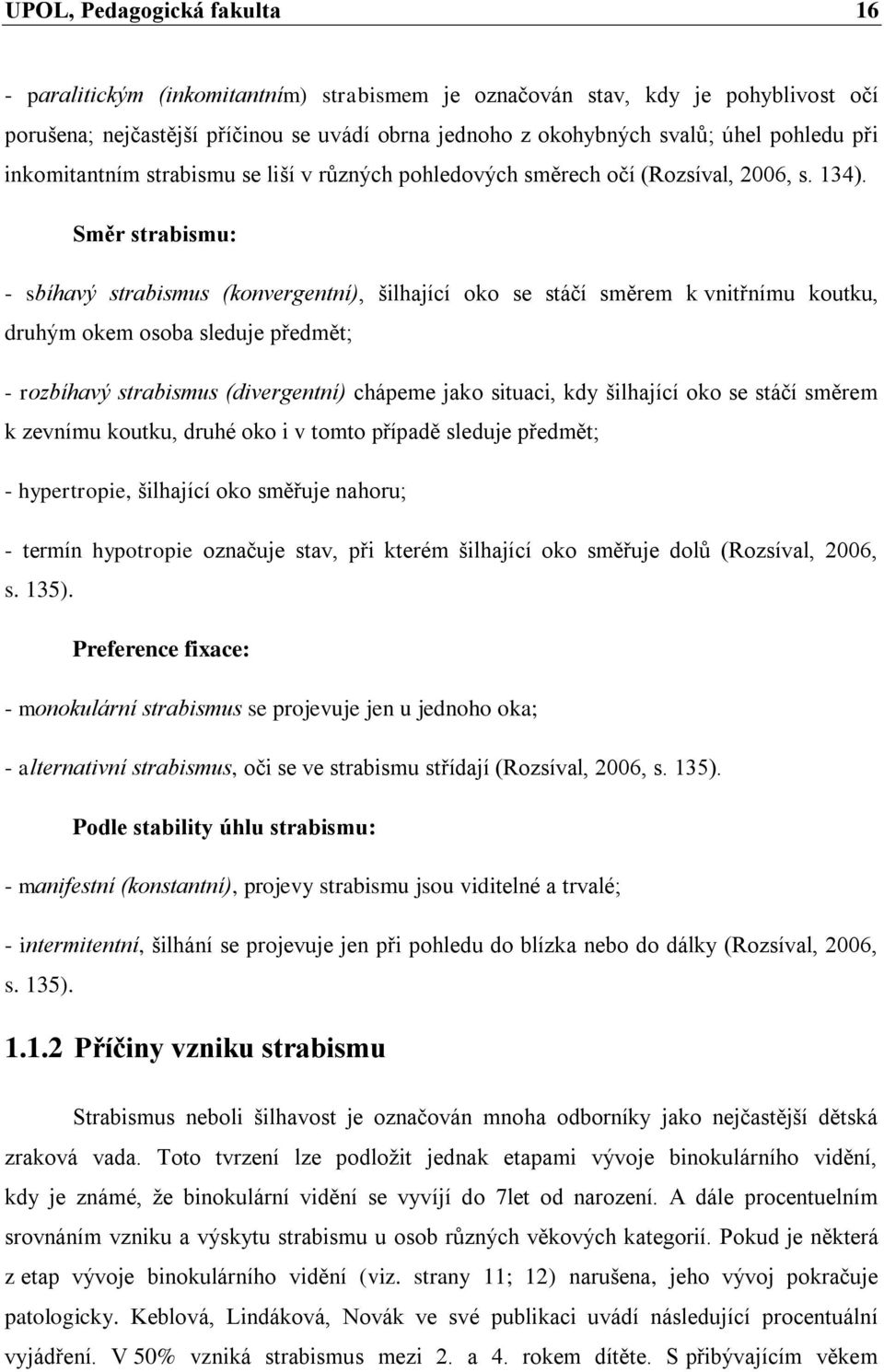 Směr strabismu: - sbíhavý strabismus (konvergentní), šilhající oko se stáčí směrem k vnitřnímu koutku, druhým okem osoba sleduje předmět; - rozbíhavý strabismus (divergentní) chápeme jako situaci,