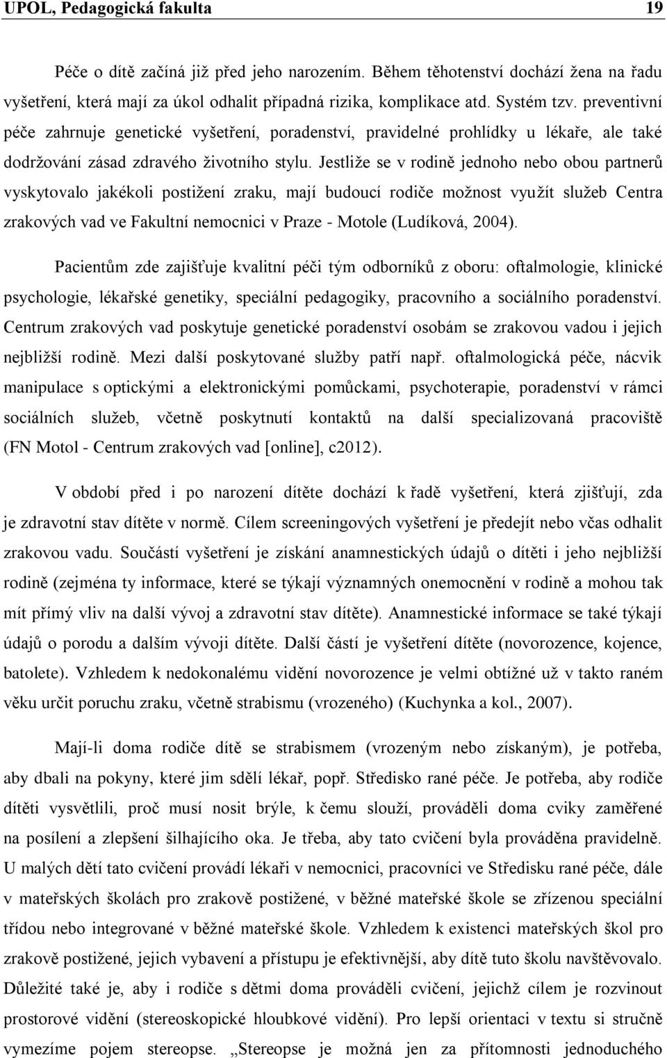 Jestliže se v rodině jednoho nebo obou partnerů vyskytovalo jakékoli postižení zraku, mají budoucí rodiče možnost využít služeb Centra zrakových vad ve Fakultní nemocnici v Praze - Motole (Ludíková,
