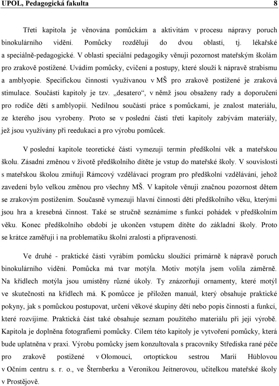 Specifickou činností využívanou v MŠ pro zrakově postižené je zraková stimulace. Součástí kapitoly je tzv. desatero, v němž jsou obsaženy rady a doporučení pro rodiče dětí s amblyopií.