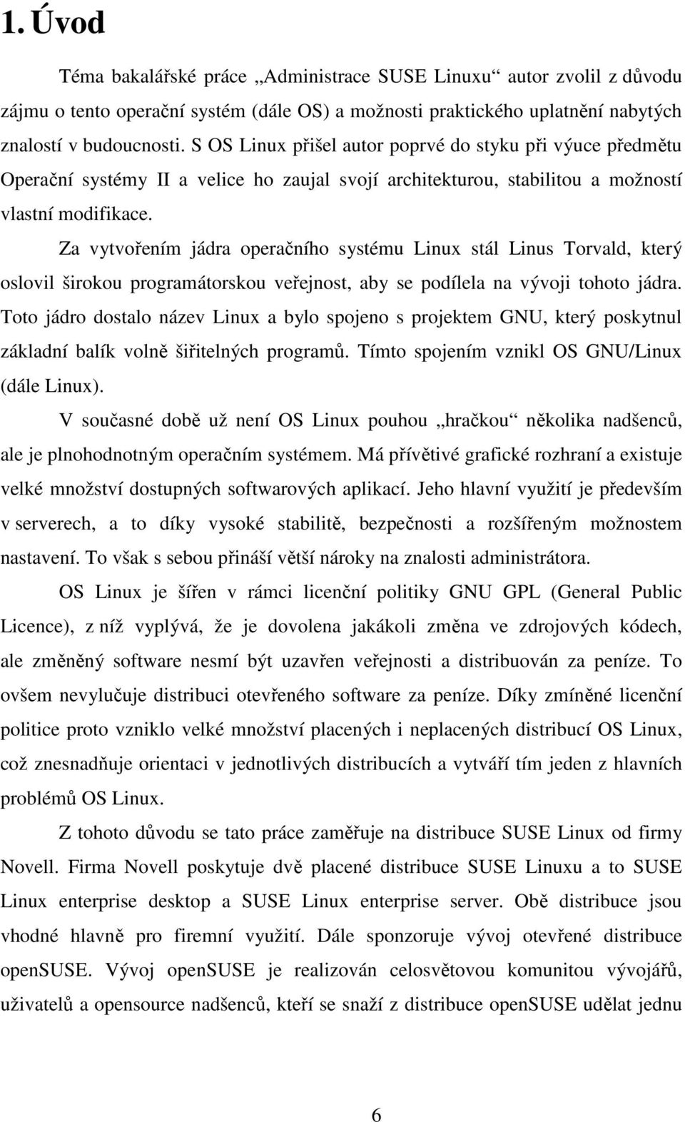 Za vytvořením jádra operačního systému Linux stál Linus Torvald, který oslovil širokou programátorskou veřejnost, aby se podílela na vývoji tohoto jádra.