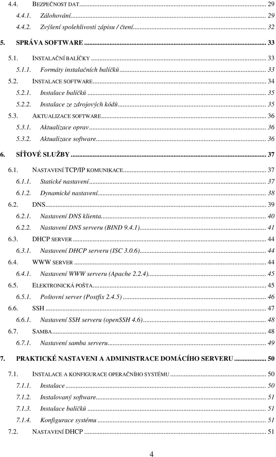 1. NASTAVENÍ TCP/IP KOMUNIKACE... 37 6.1.1. Statické nastavení... 37 6.1.2. Dynamické nastavení... 38 6.2. DNS... 39 6.2.1. Nastavení DNS klienta... 40 6.2.2. Nastavení DNS serveru (BIND 9.4.1)... 41 6.