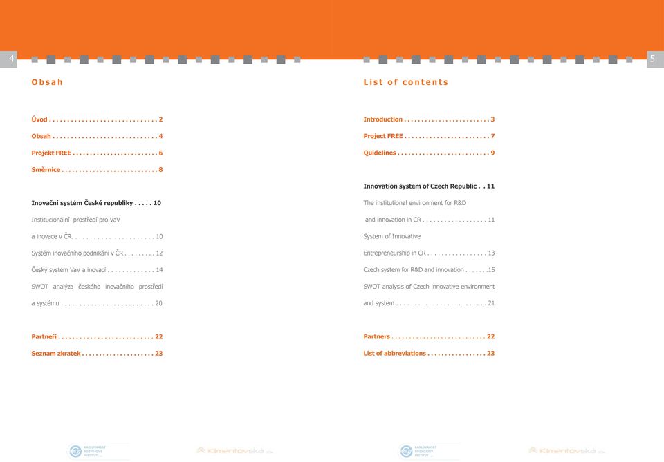 .... 10 Institucionální prostředí pro VaV a inovace v ČR...................... 10 Systém inovačního podnikání v ČR......... 12 Český systém VaV a inovací.