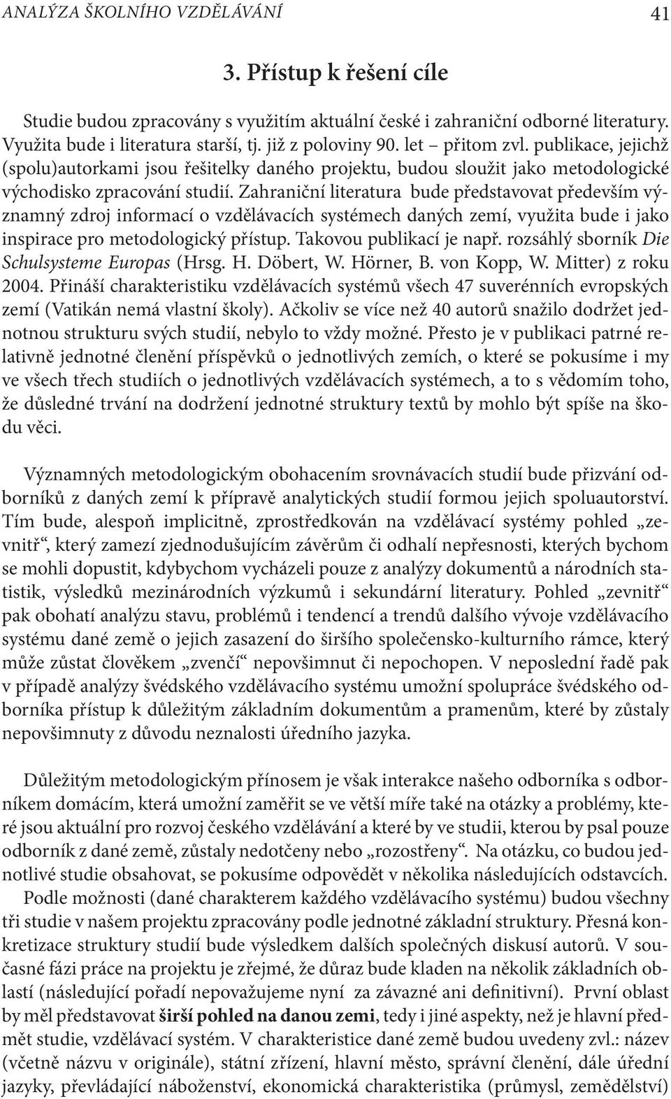 Zahraniční literatura bude představovat především významný zdroj informací o vzdělávacích systémech daných zemí, využita bude i jako inspirace pro metodologický přístup. Takovou publikací je např.