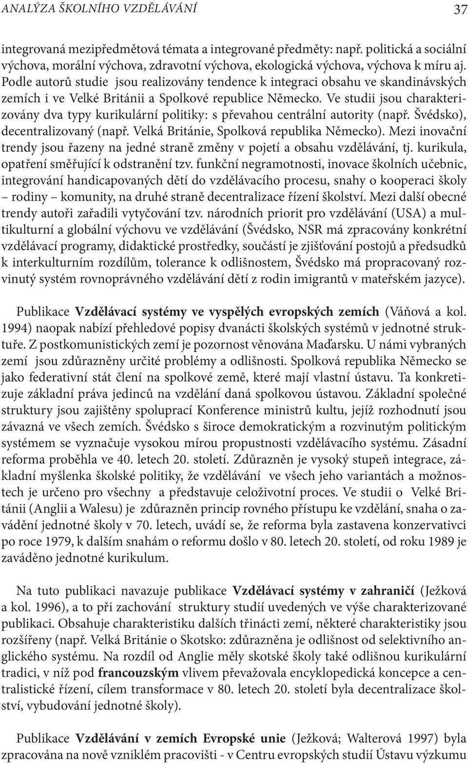 Ve studii jsou charakterizovány dva typy kurikulární politiky: s převahou centrální autority (např. Švédsko), decentralizovaný (např. Velká Británie, Spolková republika Německo).