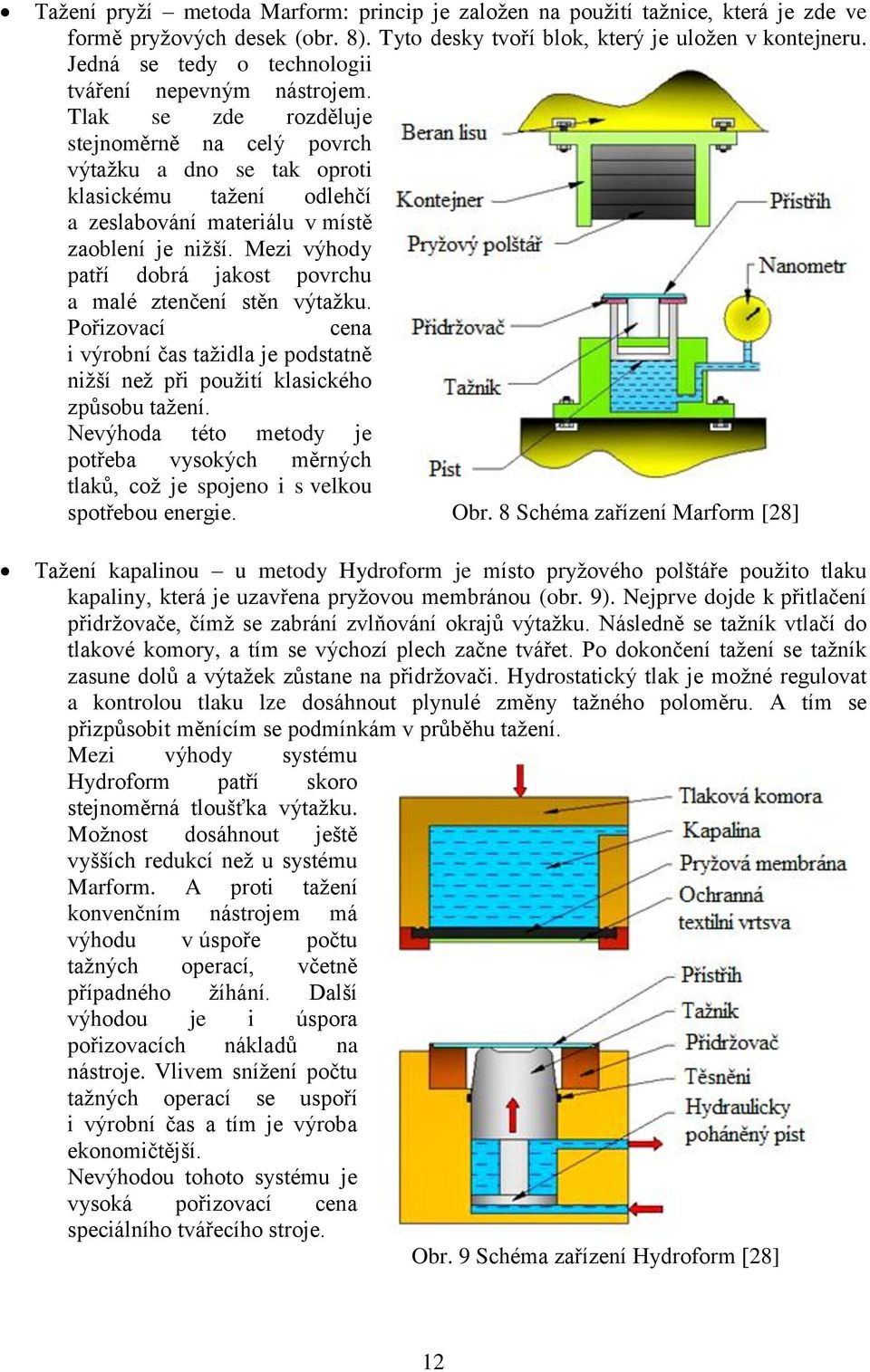 Tlak se zde rozděluje stejnoměrně na celý povrch výtažku a dno se tak oproti klasickému tažení odlehčí a zeslabování materiálu v místě zaoblení je nižší.