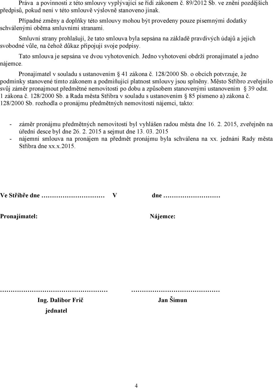 Smluvní strany prohlašují, že tato smlouva byla sepsána na základě pravdivých údajů a jejich svobodné vůle, na čehož důkaz připojují svoje podpisy. Tato smlouva je sepsána ve dvou vyhotoveních.