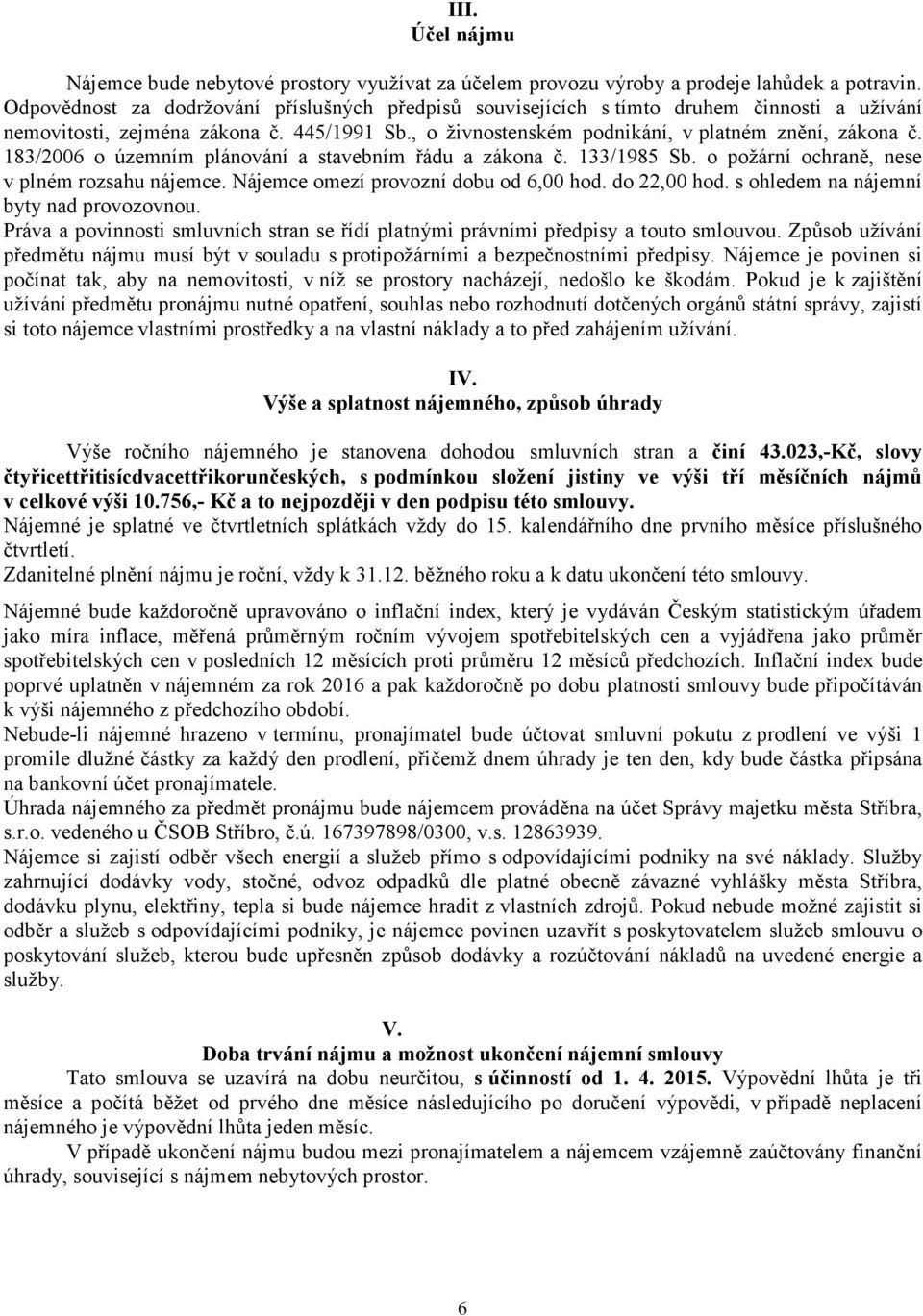 183/2006 o územním plánování a stavebním řádu a zákona č. 133/1985 Sb. o požární ochraně, nese v plném rozsahu nájemce. Nájemce omezí provozní dobu od 6,00 hod. do 22,00 hod.