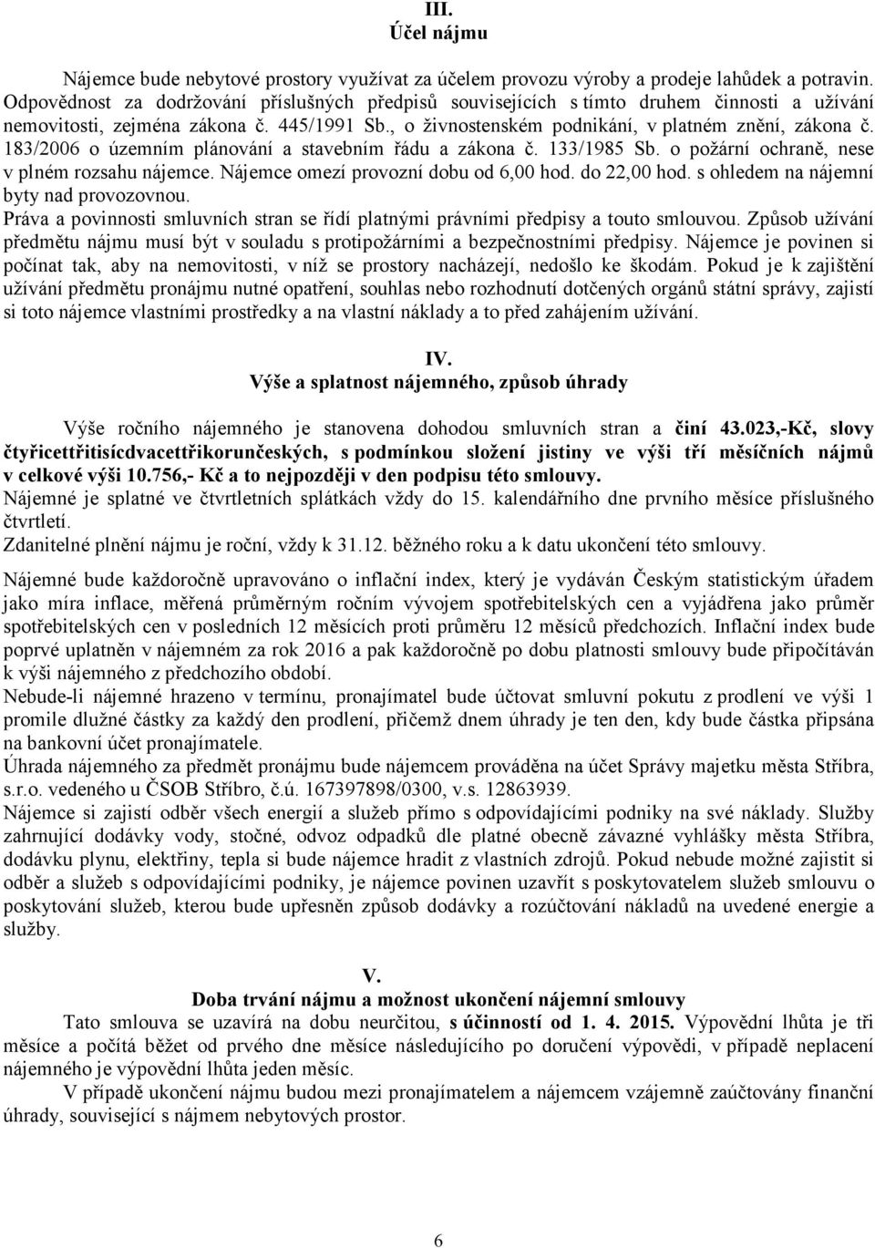 183/2006 o územním plánování a stavebním řádu a zákona č. 133/1985 Sb. o požární ochraně, nese v plném rozsahu nájemce. Nájemce omezí provozní dobu od 6,00 hod. do 22,00 hod.