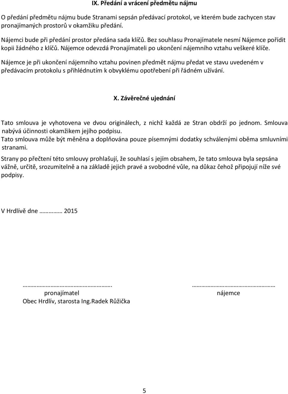 Nájemce je při ukončení nájemního vztahu povinen předmět nájmu předat ve stavu uvedeném v předávacím protokolu s přihlédnutím k obvyklému opotřebení při řádném užívání. X.