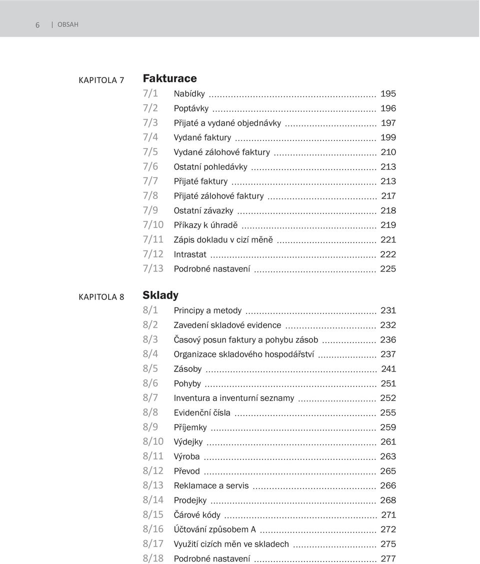 8/2 Zavedení skladové evidence 232 8/3 Časový posun faktury a pohybu zásob 236 8/4 Organizace skladového hospodářství 237 8/5 Zásoby 241 8/6 Pohyby 251 8/7 Inventura a inventurní seznamy 252 8/8