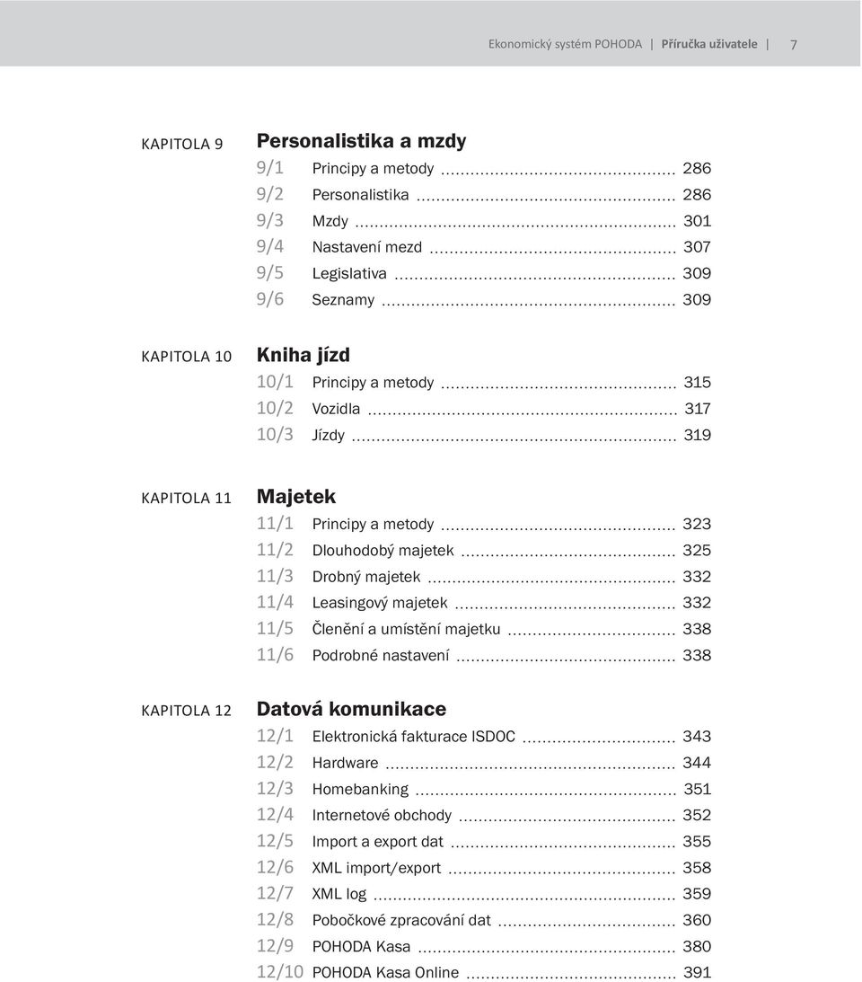 Leasingový majetek 332 11/5 Členění a umístění majetku 338 11/6 Podrobné nastavení 338 Datová komunikace 12/1 Elektronická fakturace ISDOC 343 12/2 Hardware 344 12/3 Homebanking 351