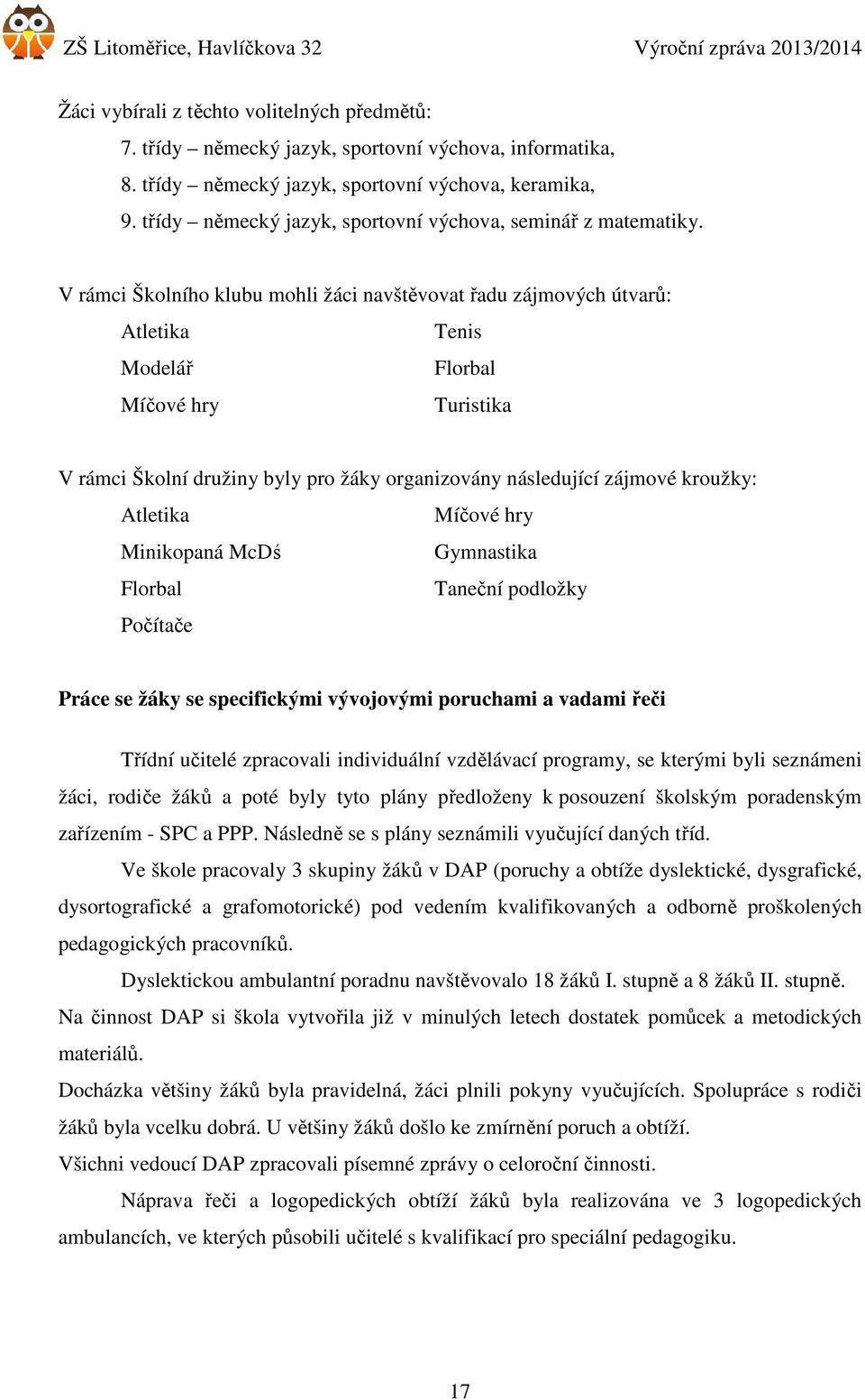 V rámci Školního klubu mohli žáci navštěvovat řadu zájmových útvarů: Atletika Tenis Modelář Florbal Míčové hry Turistika V rámci Školní družiny byly pro žáky organizovány následující zájmové kroužky: