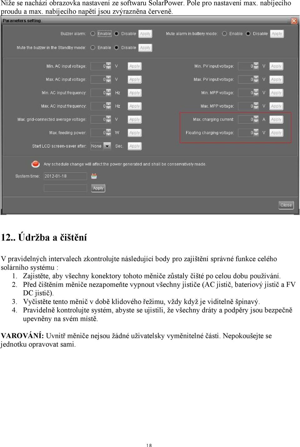 Zajistěte, aby všechny konektory tohoto měniče zůstaly čišté po celou dobu používání. 2. Před čištěním měniče nezapomeňte vypnout všechny jističe (AC jistič, bateriový jistič a FV DC jistič). 3.