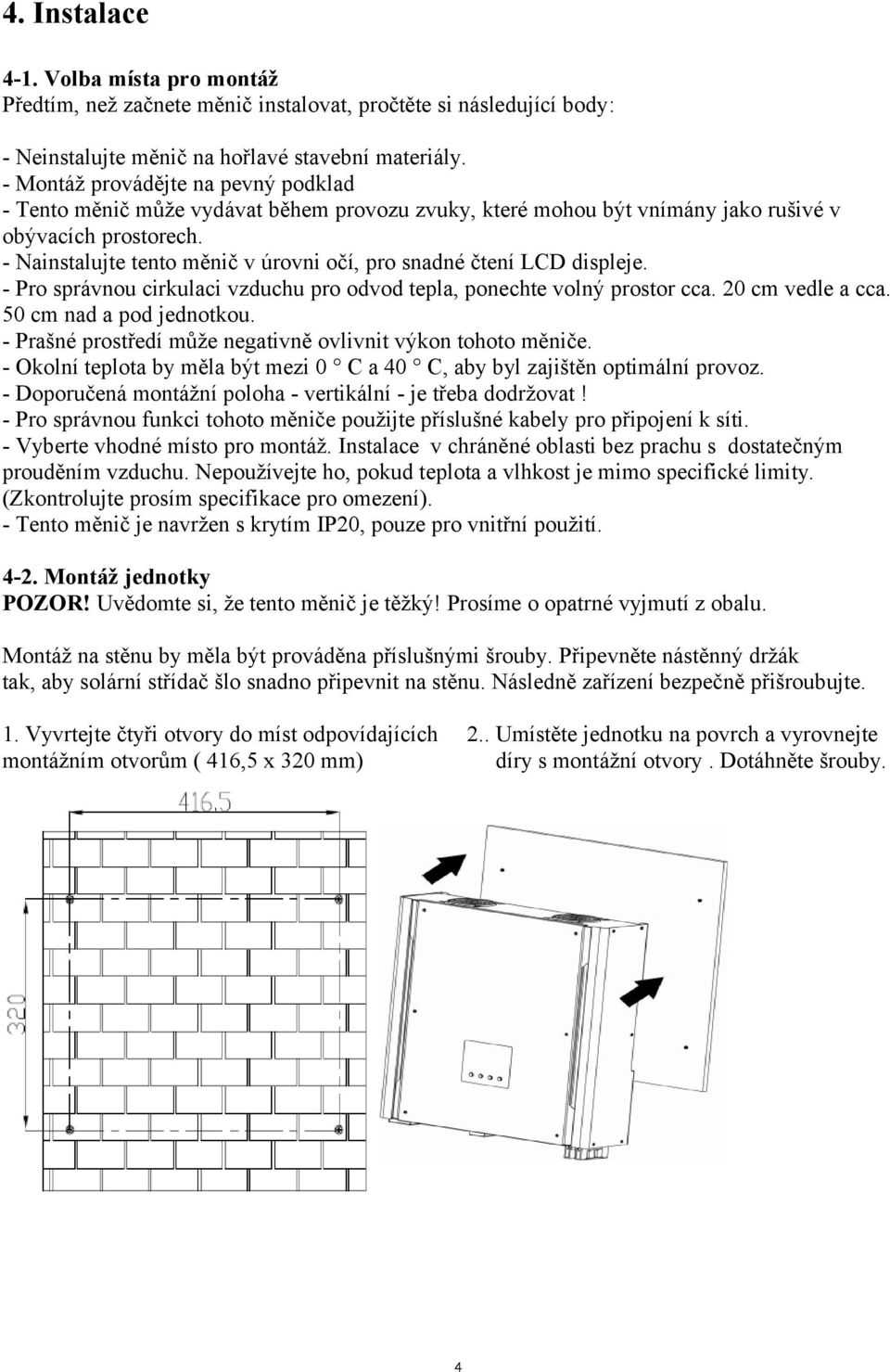 - Nainstalujte tento měnič v úrovni očí, pro snadné čtení LCD displeje. - Pro správnou cirkulaci vzduchu pro odvod tepla, ponechte volný prostor cca. 20 cm vedle a cca. 50 cm nad a pod jednotkou.
