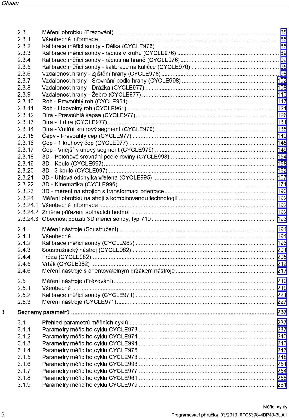 .. 108 2.3.9 Vzdálenost hrany - Žebro (CYCLE977)... 113 2.3.10 Roh - Pravoúhlý roh (CYCLE961)... 117 2.3.11 Roh - Libovolný roh (CYCLE961)... 121 2.3.12 Díra - Pravoúhlá kapsa (CYCLE977)... 126 2.3.13 Díra - 1 díra (CYCLE977).