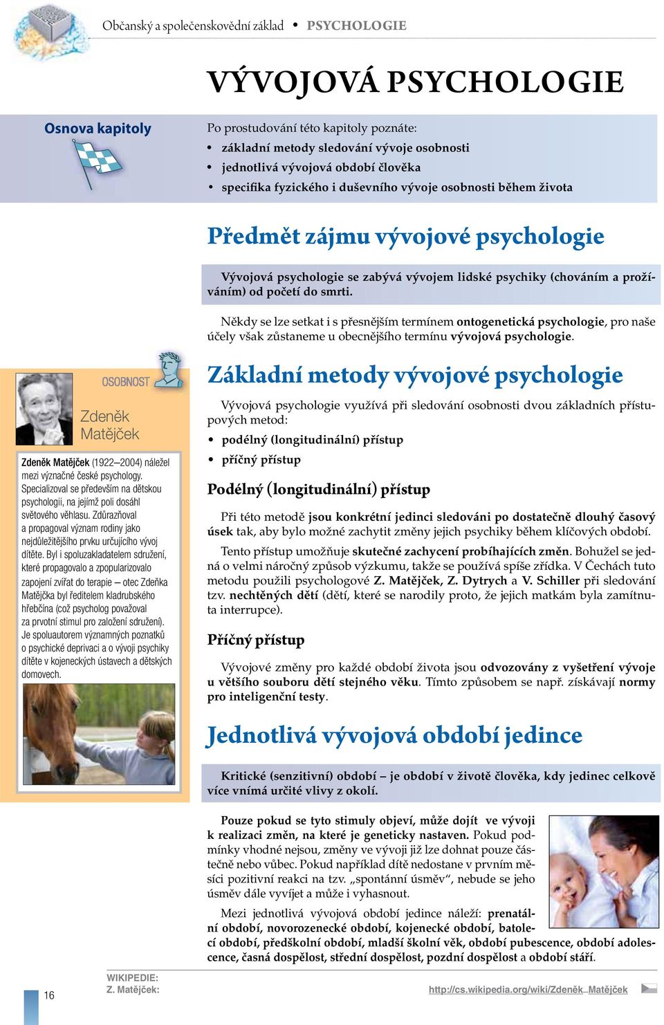Někdy se lze setkat i s přesnějším termínem ontogenetická psychologie, pro naše účely však zůstaneme u obecnějšího termínu vývojová psychologie.