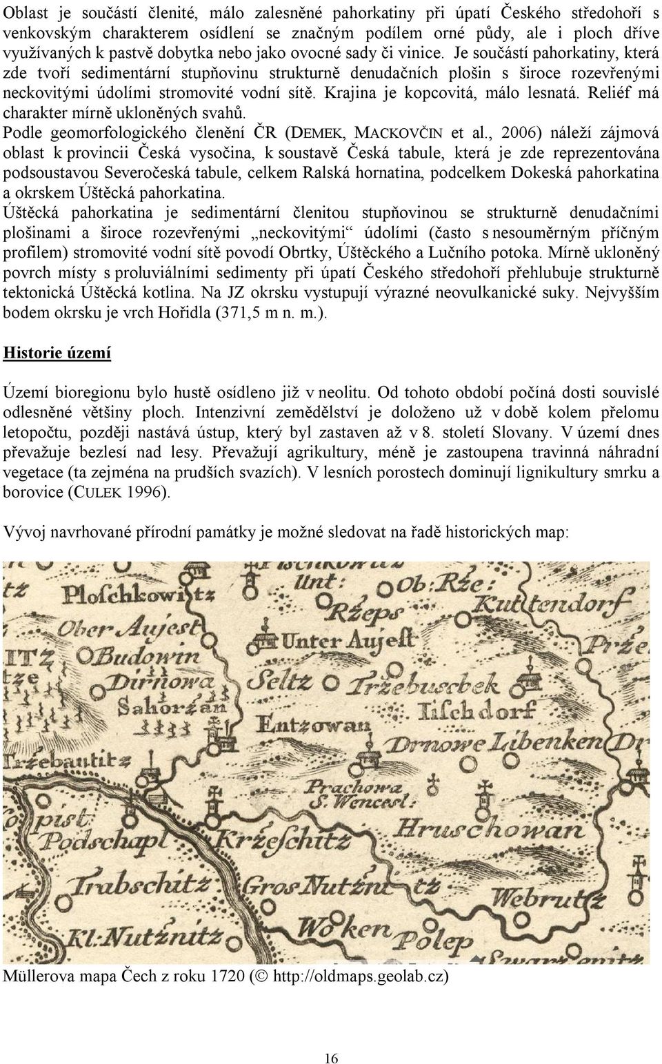 Krajina je kopcovitá, málo lesnatá. Reliéf má charakter mírně ukloněných svahů. Podle geomorfologického členění ČR (DEMEK, MACKOVČIN et al.