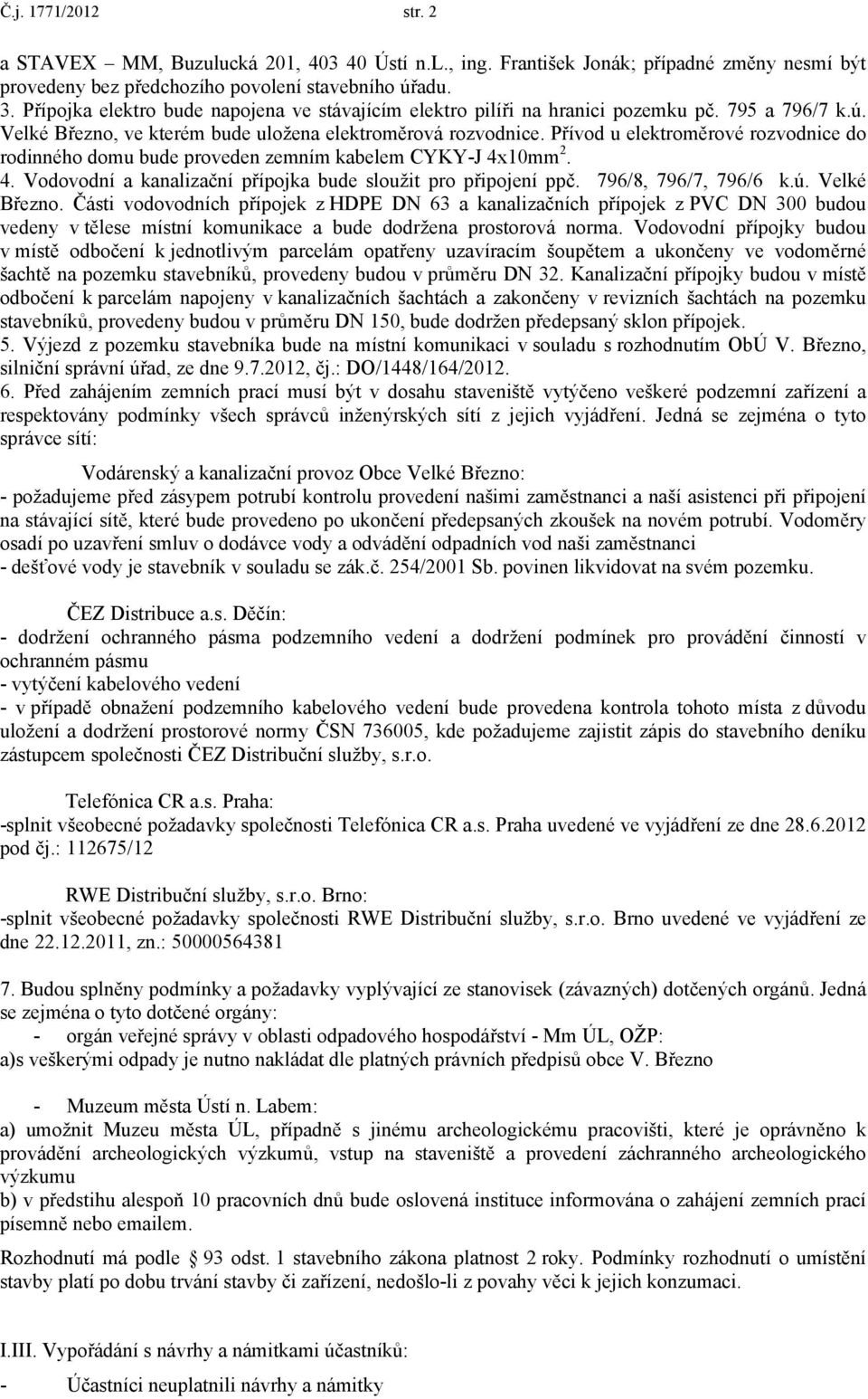 Přívod u elektroměrové rozvodnice do rodinného domu bude proveden zemním kabelem CYKY-J 4x10mm 2. 4. Vodovodní a kanalizační přípojka bude sloužit pro připojení ppč. 796/8, 796/7, 796/6 k.ú.