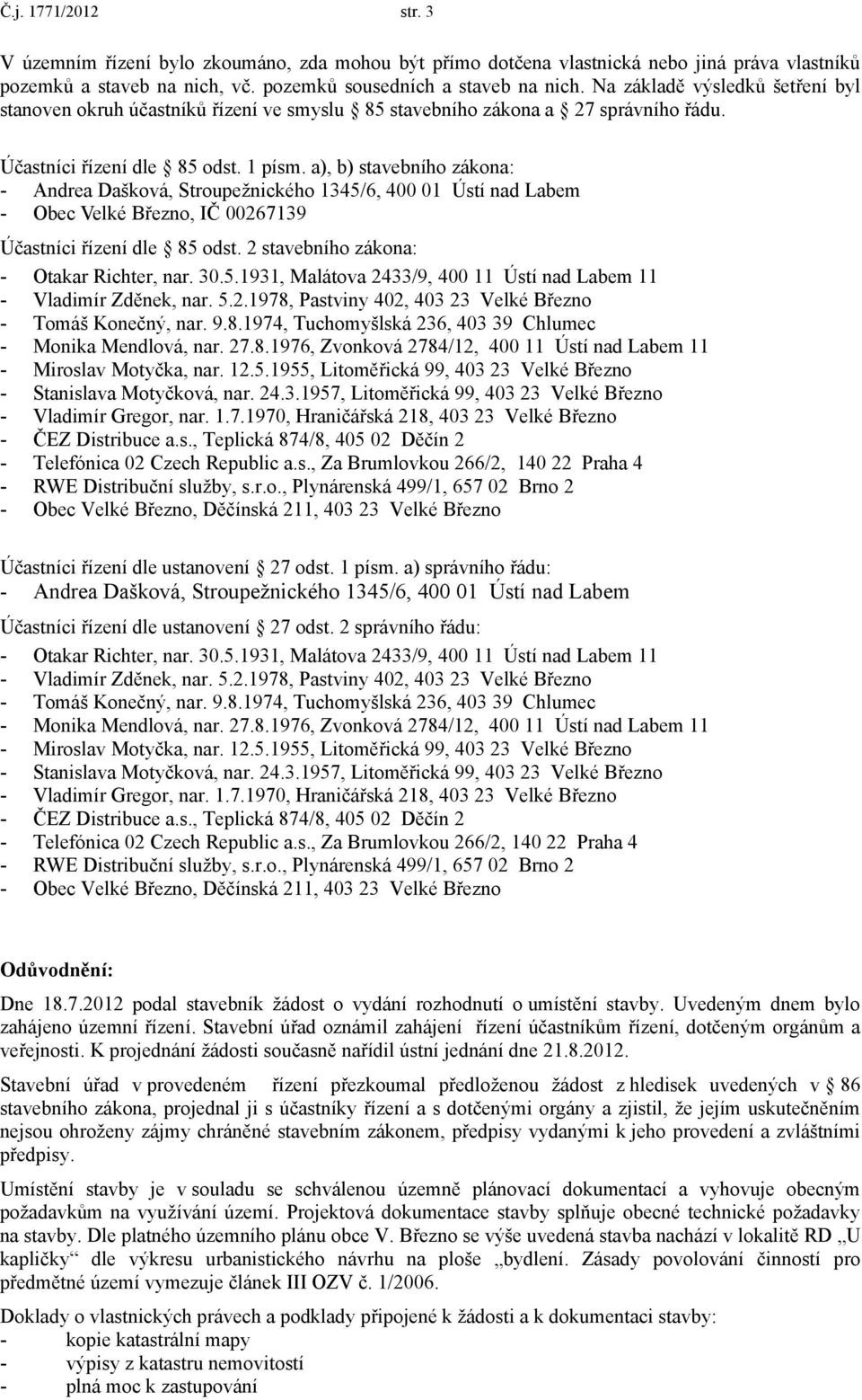 a), b) stavebního zákona: - Andrea Dašková, Stroupežnického 1345/6, 400 01 Ústí nad Labem - Obec Velké Březno, IČ 00267139 Účastníci řízení dle 85 odst. 2 stavebního zákona: - Otakar Richter, nar. 30.