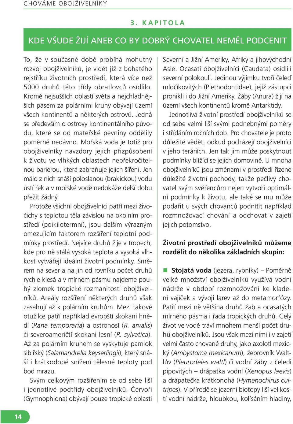 5000 druhů této třídy obratlovců osídlilo. Kromě nejsušších oblastí světa a nejchladnějších pásem za polárními kruhy obývají území všech kontinentů a některých ostrovů.