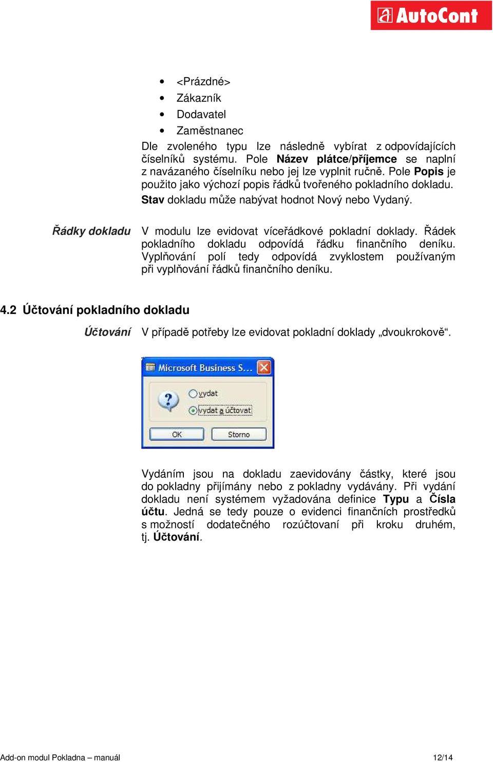 Stav dokladu může nabývat hodnot Nový nebo Vydaný. Řádky dokladu V modulu lze evidovat víceřádkové pokladní doklady. Řádek pokladního dokladu odpovídá řádku finančního deníku.