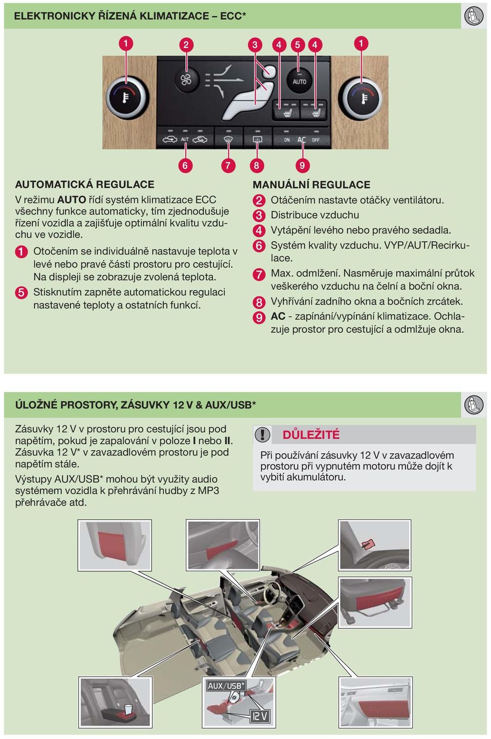 5 Stisknutím zapněte automatickou regulaci nastavené teploty a ostatních funkcí. MNUÁLNÍ REGULCE 2 Otáčením nastavte otáčky ventilátoru. 3 Distribuce vzduchu 4 Vytápění levého nebo pravého sedadla.