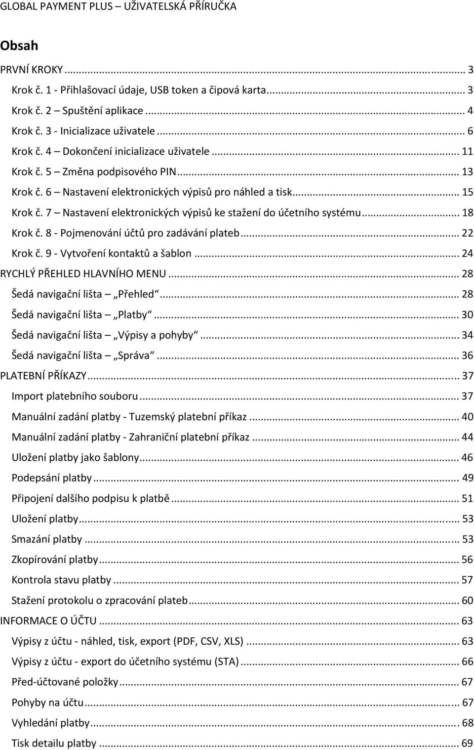 8 Pojmenování účtů pro zadávání plateb... 22 Krok č. 9 Vytvoření kontaktů a šablon... 24 RYCHLÝ PŘEHLED HLAVNÍHO MENU U... 28 Šedá navigační lišta Přehled... 28 Šedá navigační lišta Platby.