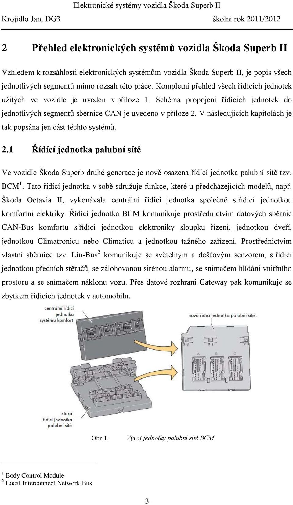 V následujících kapitolách je tak popsána jen část těchto systémů. 2.1 Řídící jednotka palubní sítě Ve vozidle Škoda Superb druhé generace je nově osazena řídící jednotka palubní sítě tzv. BCM 1.