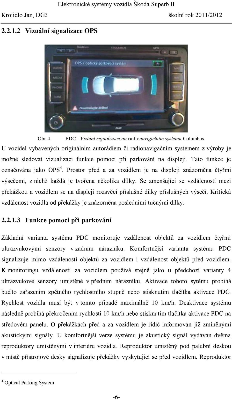 parkování na displeji. Tato funkce je označována jako OPS 4. Prostor před a za vozidlem je na displeji znázorněna čtyřmi výsečemi, z nichž každá je tvořena několika dílky.