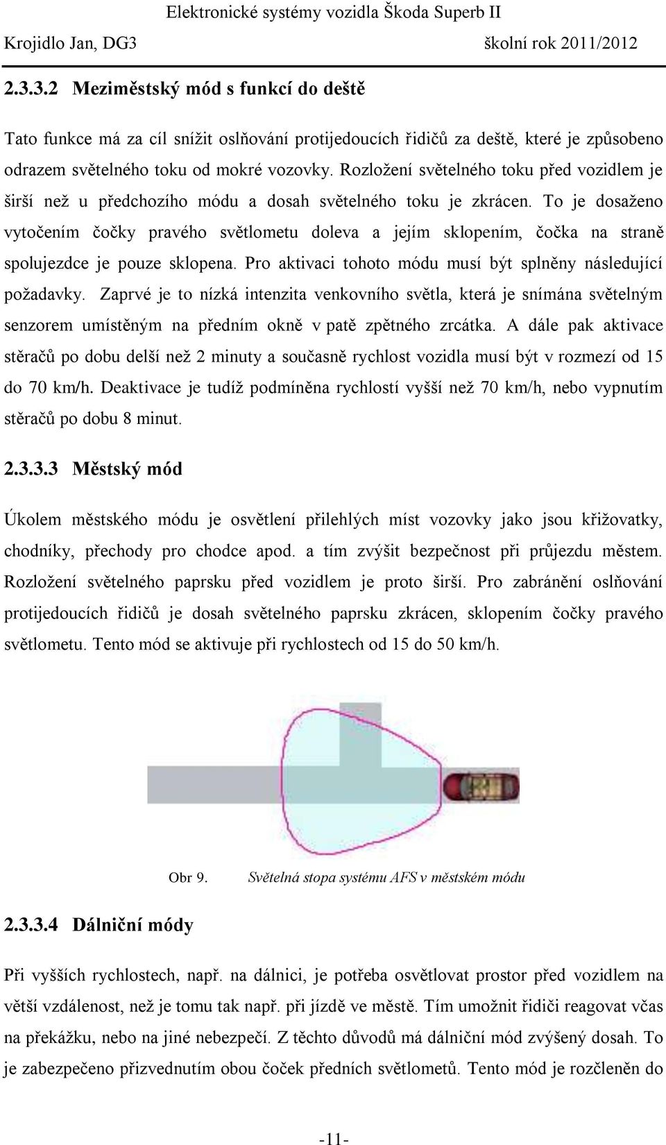 To je dosaženo vytočením čočky pravého světlometu doleva a jejím sklopením, čočka na straně spolujezdce je pouze sklopena. Pro aktivaci tohoto módu musí být splněny následující požadavky.