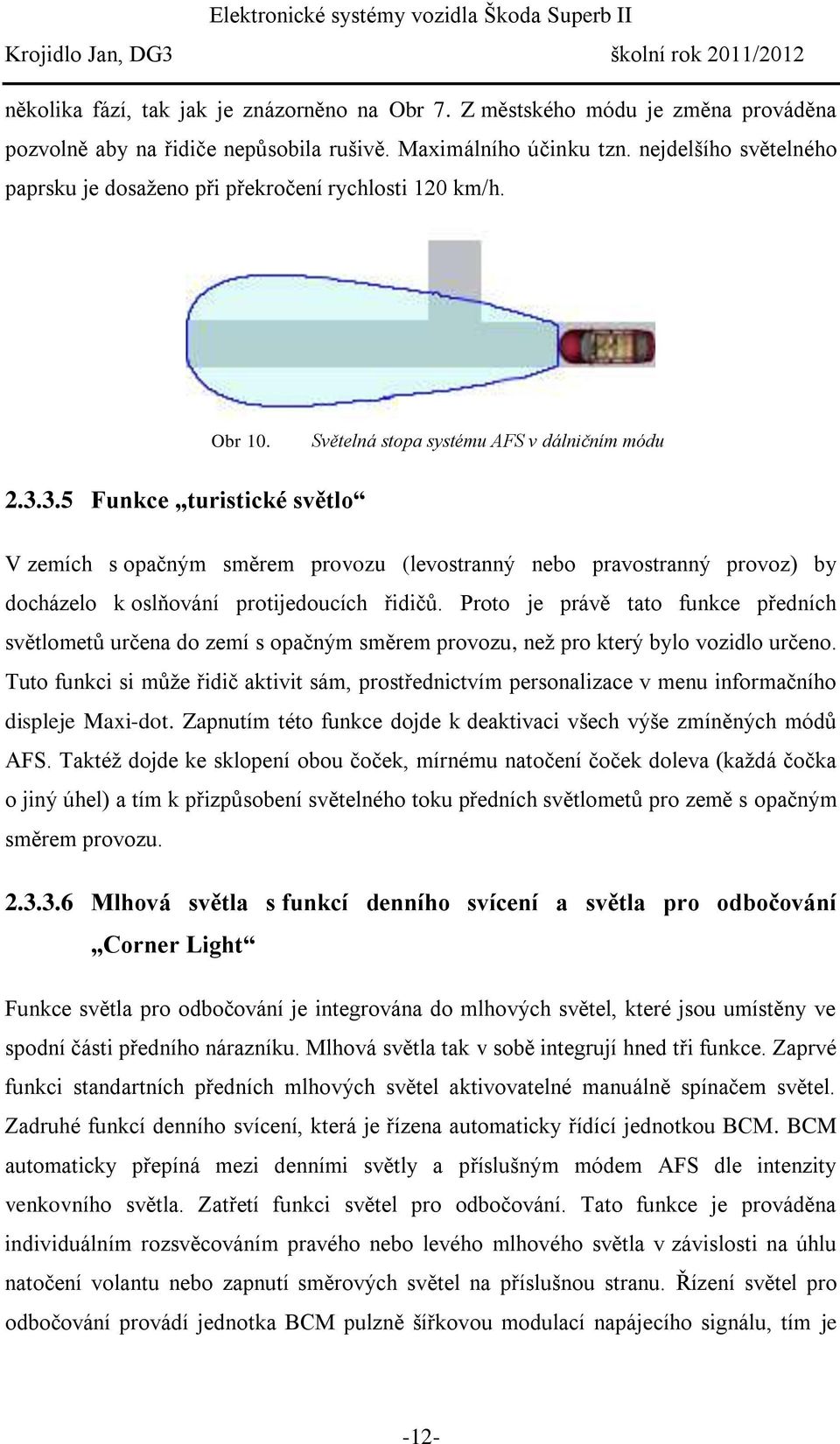 3.5 Funkce turistické světlo V zemích s opačným směrem provozu (levostranný nebo pravostranný provoz) by docházelo k oslňování protijedoucích řidičů.